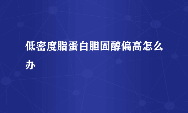 低密度脂蛋白胆固醇偏高怎么办