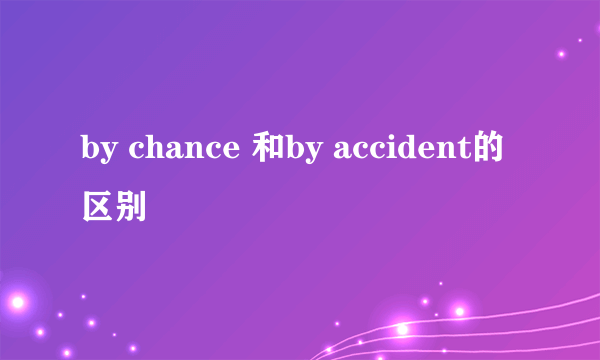 by chance 和by accident的区别