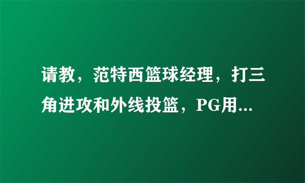 请教，范特西篮球经理，打三角进攻和外线投篮，PG用霍乐迪好还是哈里斯好，这2个人哪个助攻和命中率好？