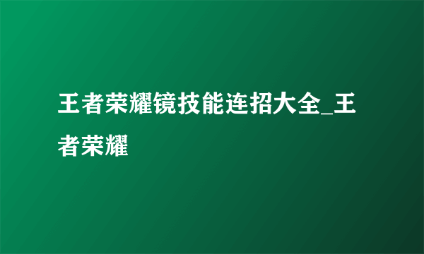 王者荣耀镜技能连招大全_王者荣耀