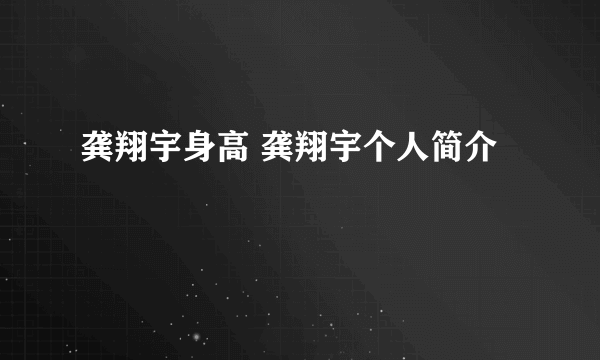 龚翔宇身高 龚翔宇个人简介