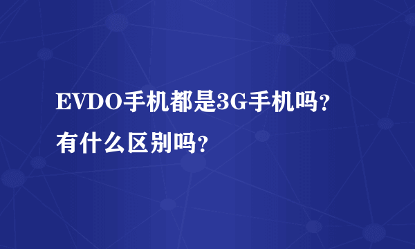 EVDO手机都是3G手机吗？有什么区别吗？