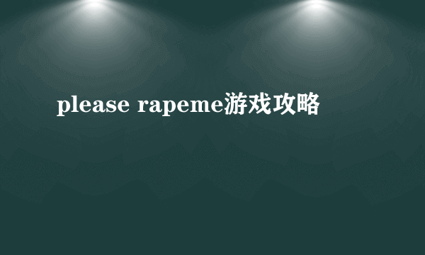 please rapeme游戏攻略