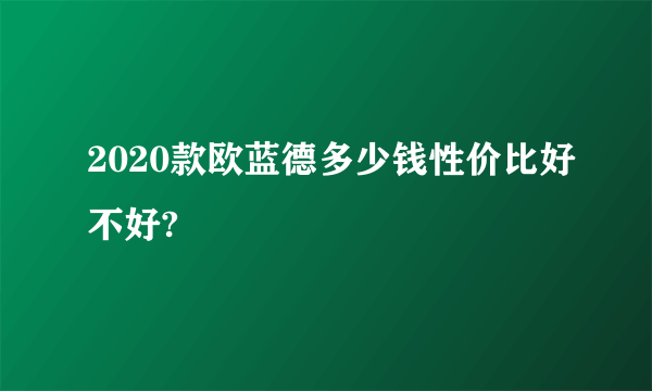 2020款欧蓝德多少钱性价比好不好?