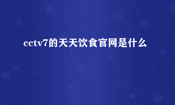 cctv7的天天饮食官网是什么