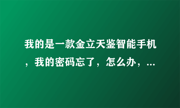 我的是一款金立天鉴智能手机，我的密码忘了，怎么办，急！求助？