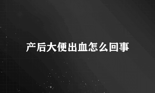 产后大便出血怎么回事