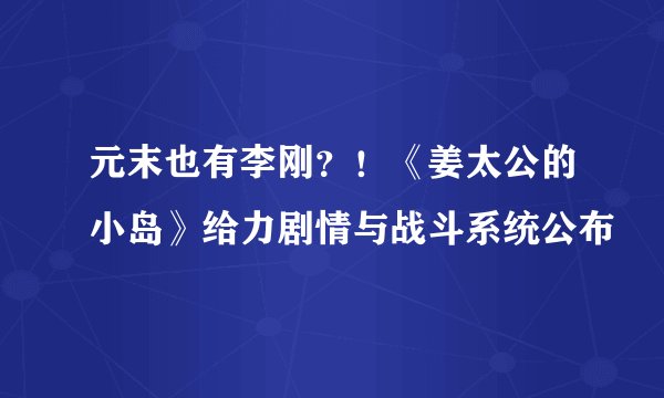 元末也有李刚？！《姜太公的小岛》给力剧情与战斗系统公布