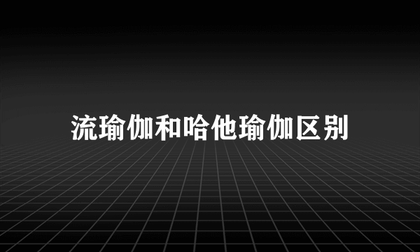 流瑜伽和哈他瑜伽区别