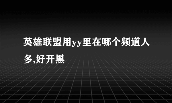 英雄联盟用yy里在哪个频道人多,好开黑