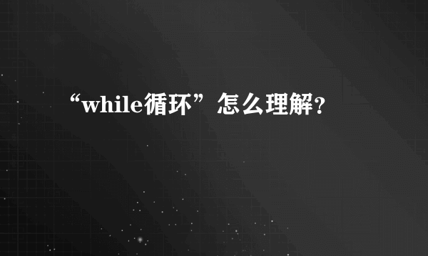 “while循环”怎么理解？