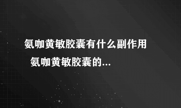 氨咖黄敏胶囊有什么副作用      氨咖黄敏胶囊的注意事项是哪些