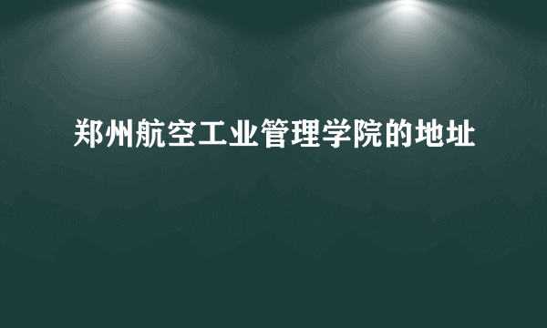 郑州航空工业管理学院的地址