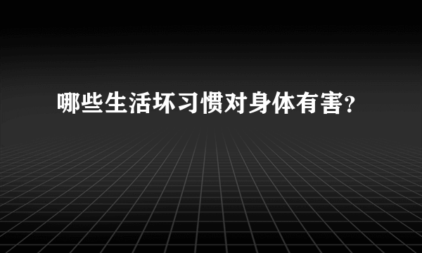 哪些生活坏习惯对身体有害？