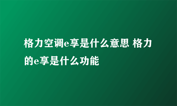 格力空调e享是什么意思 格力的e享是什么功能