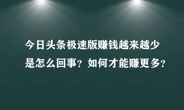 今日头条极速版赚钱越来越少是怎么回事？如何才能赚更多？