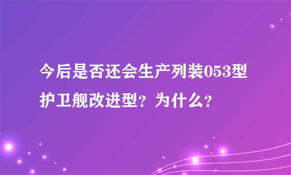 今后是否还会生产列装053型护卫舰改进型？为什么？