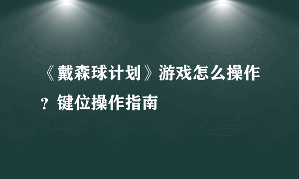 《戴森球计划》游戏怎么操作？键位操作指南