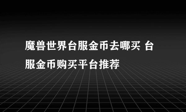 魔兽世界台服金币去哪买 台服金币购买平台推荐