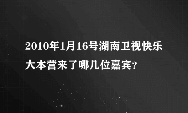 2010年1月16号湖南卫视快乐大本营来了哪几位嘉宾？