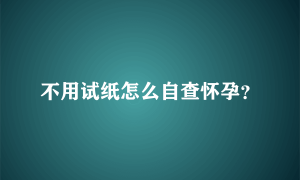 不用试纸怎么自查怀孕？