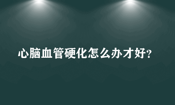 心脑血管硬化怎么办才好？