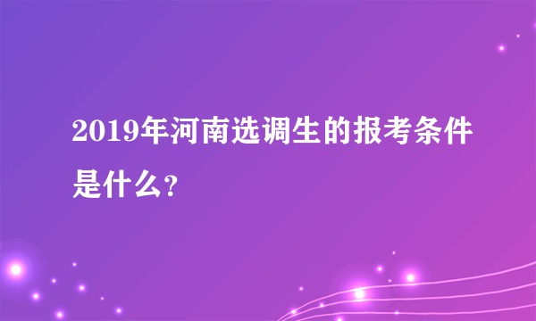 2019年河南选调生的报考条件是什么？