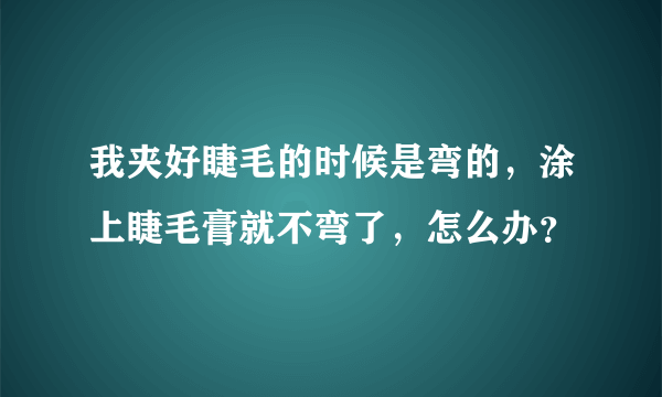 我夹好睫毛的时候是弯的，涂上睫毛膏就不弯了，怎么办？