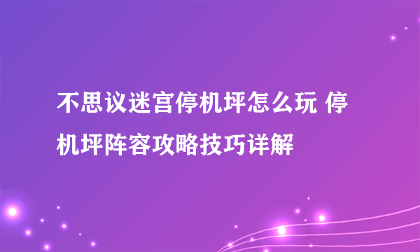 不思议迷宫停机坪怎么玩 停机坪阵容攻略技巧详解