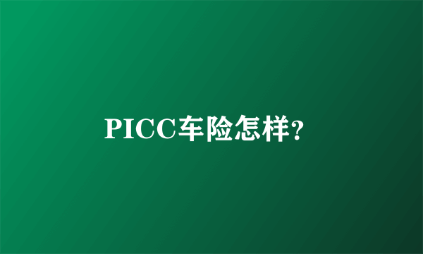 PICC车险怎样？