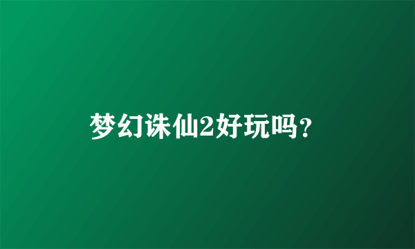 梦幻诛仙2好玩吗？