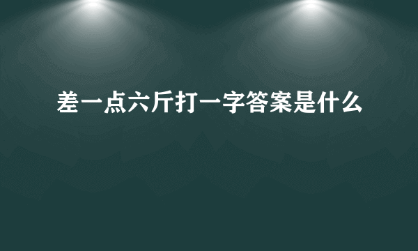 差一点六斤打一字答案是什么