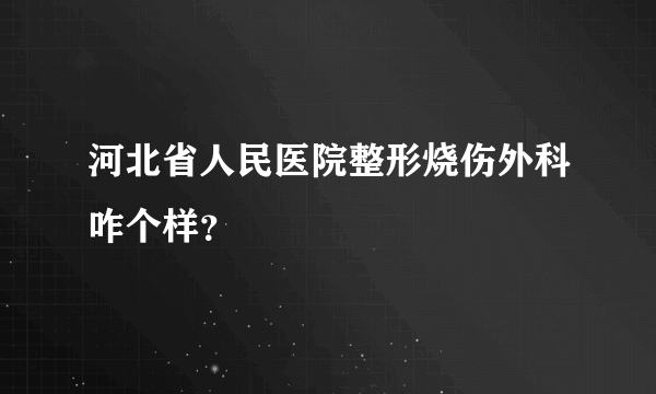 河北省人民医院整形烧伤外科咋个样？