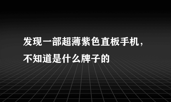 发现一部超薄紫色直板手机，不知道是什么牌子的