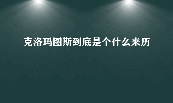 克洛玛图斯到底是个什么来历