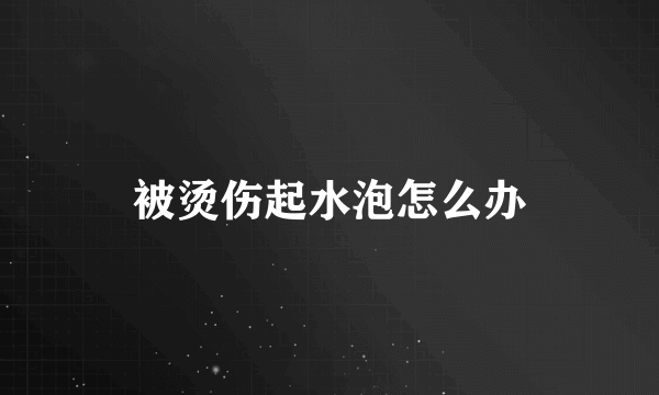 被烫伤起水泡怎么办