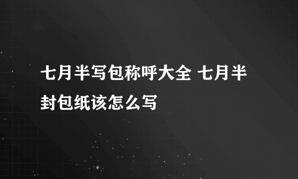 七月半写包称呼大全 七月半封包纸该怎么写