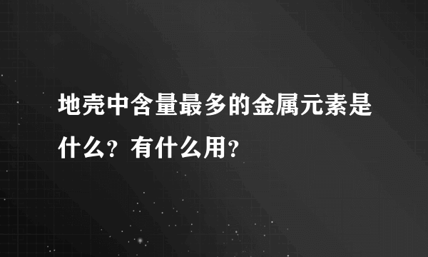 地壳中含量最多的金属元素是什么？有什么用？