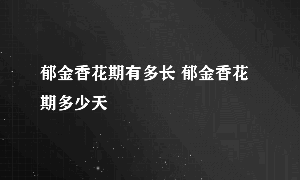 郁金香花期有多长 郁金香花期多少天