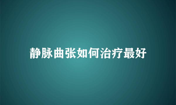 静脉曲张如何治疗最好