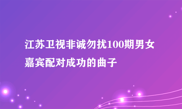 江苏卫视非诚勿扰100期男女嘉宾配对成功的曲子