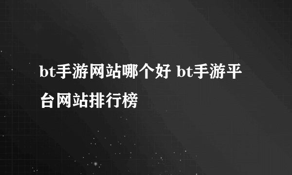 bt手游网站哪个好 bt手游平台网站排行榜