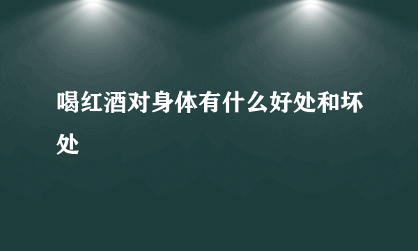 喝红酒对身体有什么好处和坏处