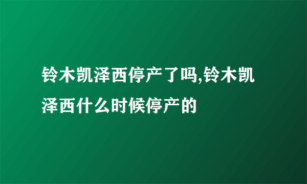 铃木凯泽西停产了吗,铃木凯泽西什么时候停产的