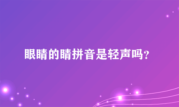 眼睛的睛拼音是轻声吗？