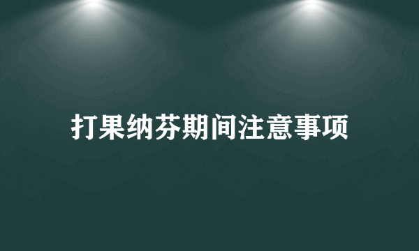 打果纳芬期间注意事项