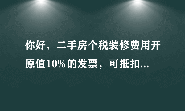 你好，二手房个税装修费用开原值10%的发票，可抵扣金额为开票金额的多少？100%？200%还是20%？