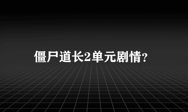 僵尸道长2单元剧情？