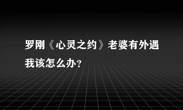 罗刚《心灵之约》老婆有外遇我该怎么办？