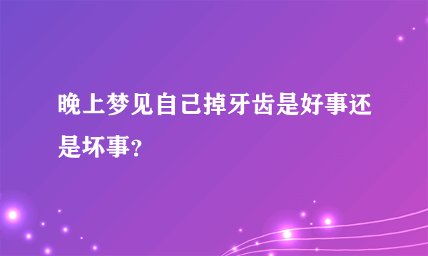 晚上梦见自己掉牙齿是好事还是坏事？